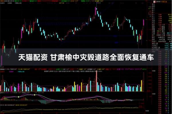 天猫配资 甘肃榆中灾毁道路全面恢复通车