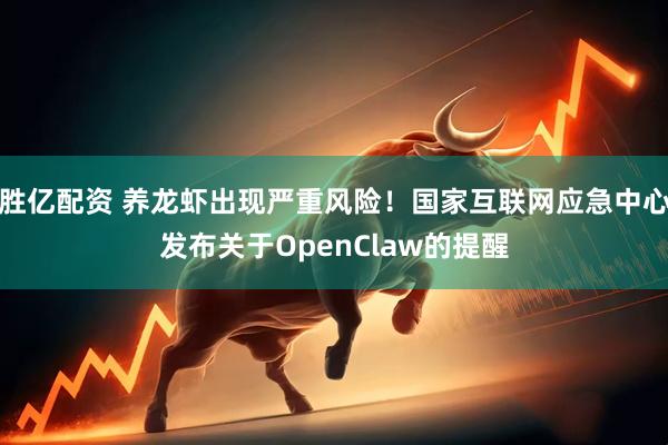 胜亿配资 养龙虾出现严重风险！国家互联网应急中心发布关于OpenClaw的提醒